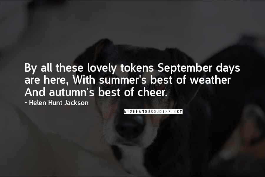 Helen Hunt Jackson Quotes: By all these lovely tokens September days are here, With summer's best of weather And autumn's best of cheer.