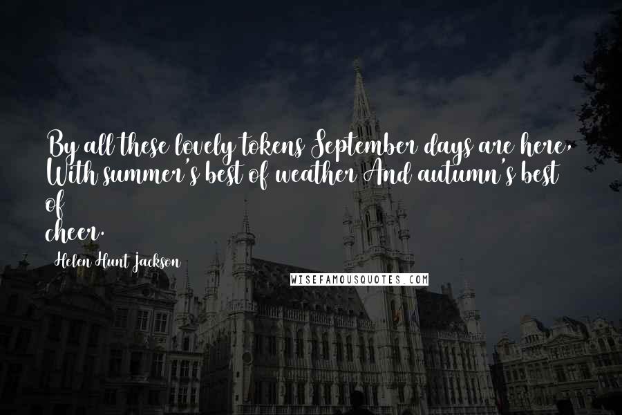 Helen Hunt Jackson Quotes: By all these lovely tokens September days are here, With summer's best of weather And autumn's best of cheer.