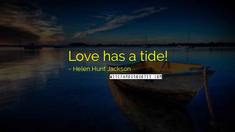 Helen Hunt Jackson Quotes: Love has a tide!