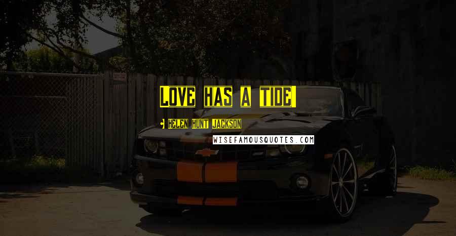 Helen Hunt Jackson Quotes: Love has a tide!