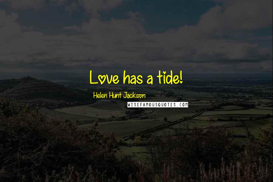 Helen Hunt Jackson Quotes: Love has a tide!