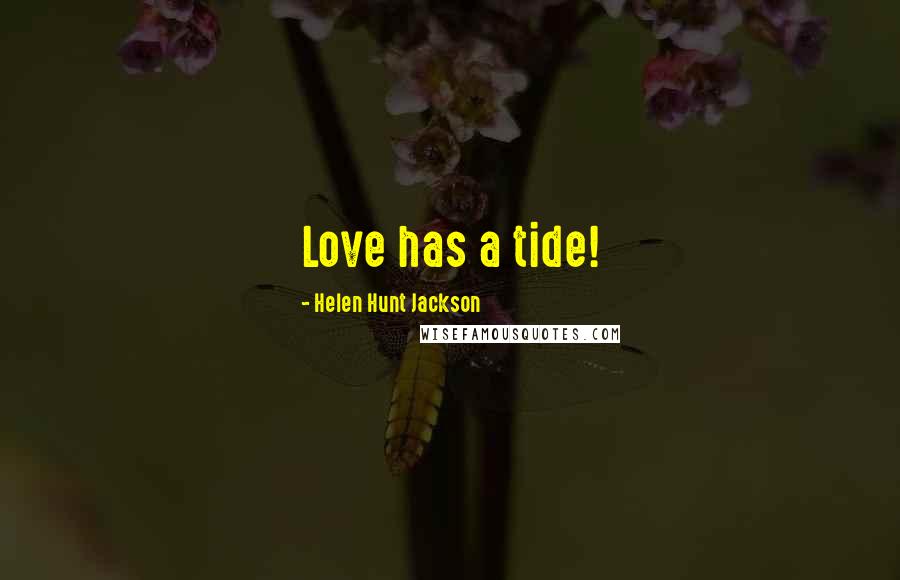 Helen Hunt Jackson Quotes: Love has a tide!