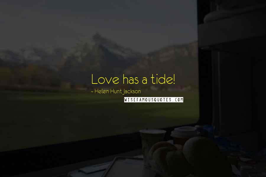 Helen Hunt Jackson Quotes: Love has a tide!
