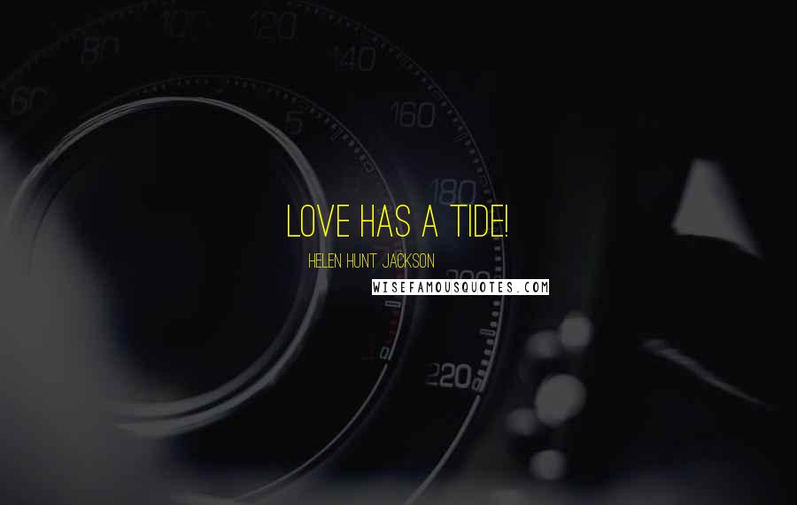 Helen Hunt Jackson Quotes: Love has a tide!