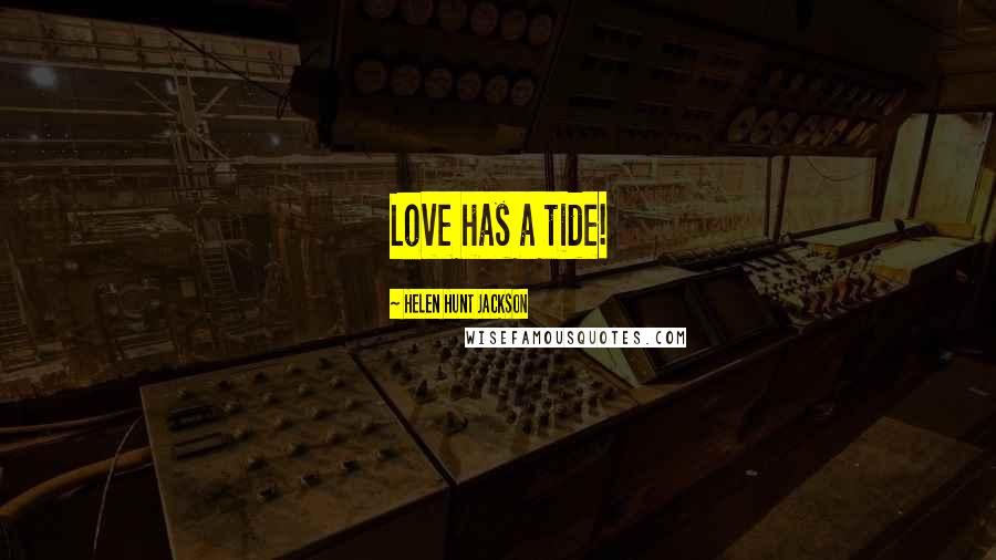 Helen Hunt Jackson Quotes: Love has a tide!