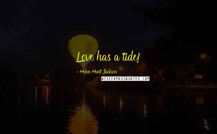 Helen Hunt Jackson Quotes: Love has a tide!