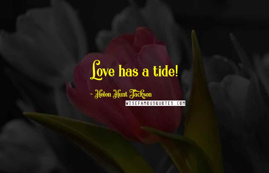 Helen Hunt Jackson Quotes: Love has a tide!