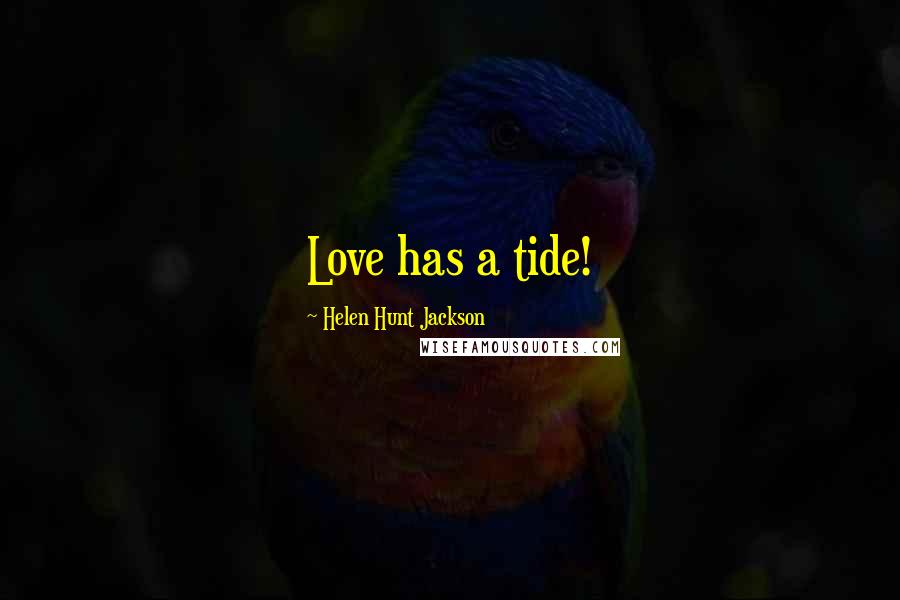 Helen Hunt Jackson Quotes: Love has a tide!