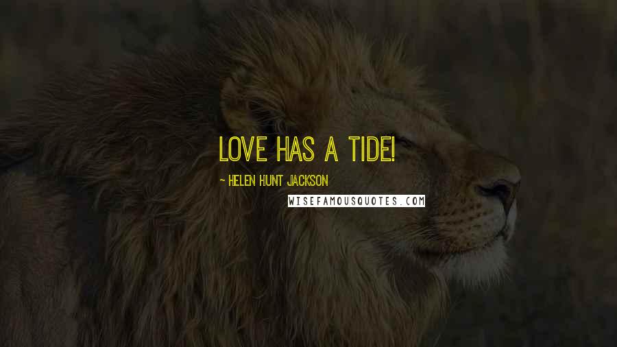 Helen Hunt Jackson Quotes: Love has a tide!