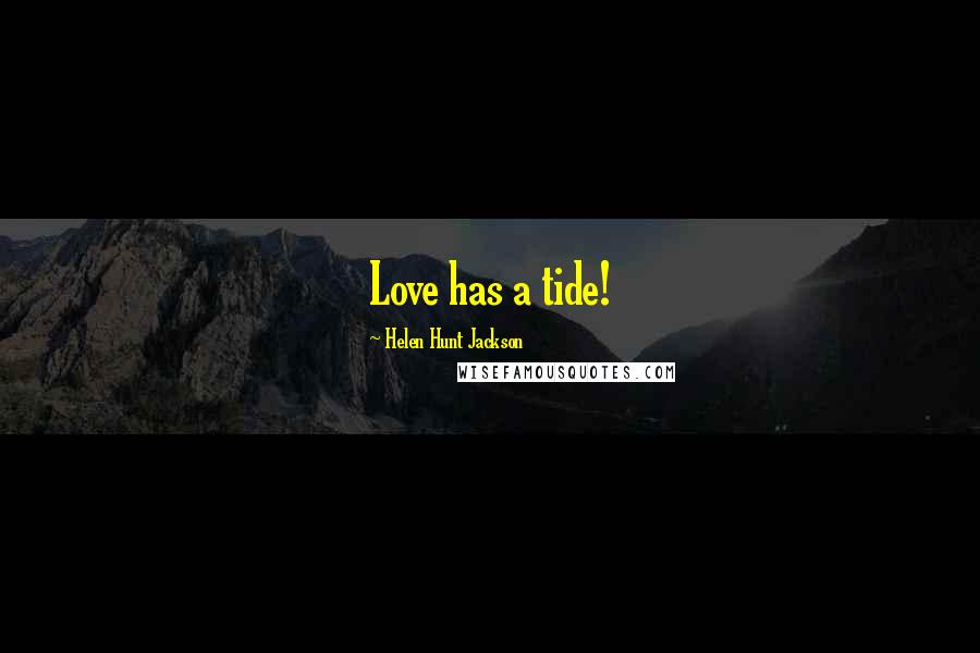 Helen Hunt Jackson Quotes: Love has a tide!