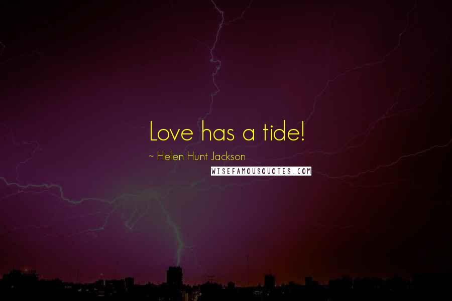 Helen Hunt Jackson Quotes: Love has a tide!