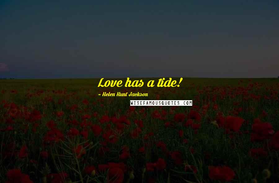 Helen Hunt Jackson Quotes: Love has a tide!