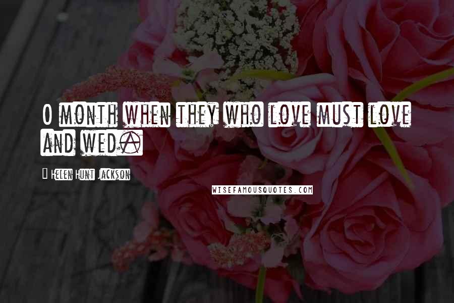 Helen Hunt Jackson Quotes: O month when they who love must love and wed.