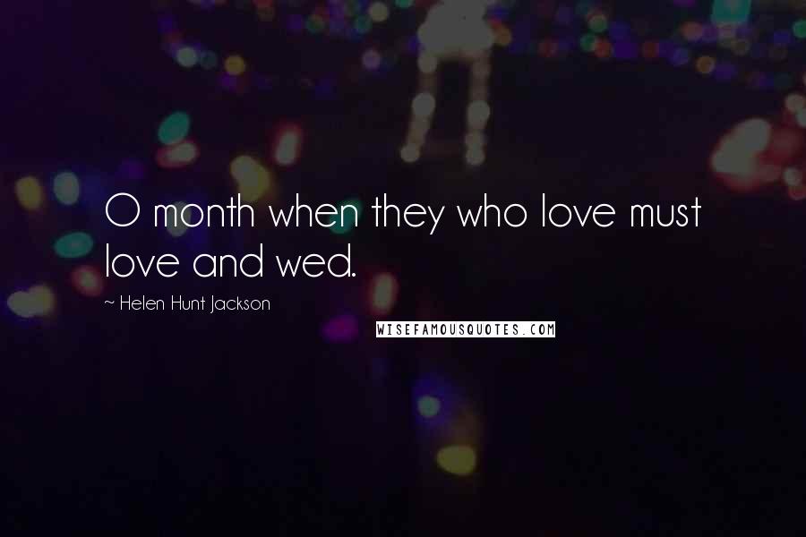 Helen Hunt Jackson Quotes: O month when they who love must love and wed.