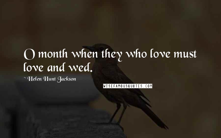 Helen Hunt Jackson Quotes: O month when they who love must love and wed.