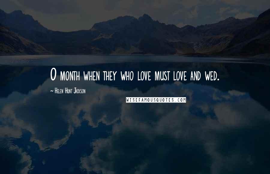 Helen Hunt Jackson Quotes: O month when they who love must love and wed.