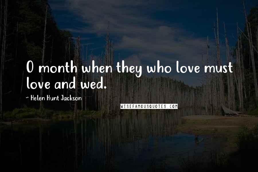 Helen Hunt Jackson Quotes: O month when they who love must love and wed.