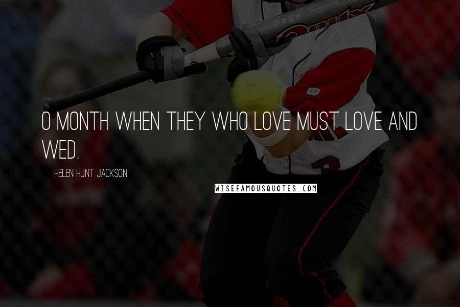 Helen Hunt Jackson Quotes: O month when they who love must love and wed.