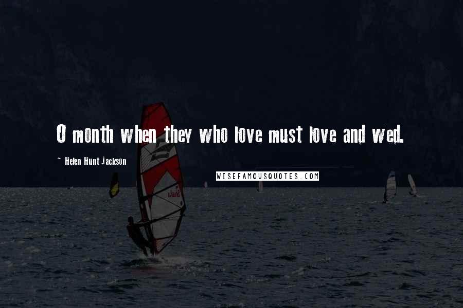 Helen Hunt Jackson Quotes: O month when they who love must love and wed.