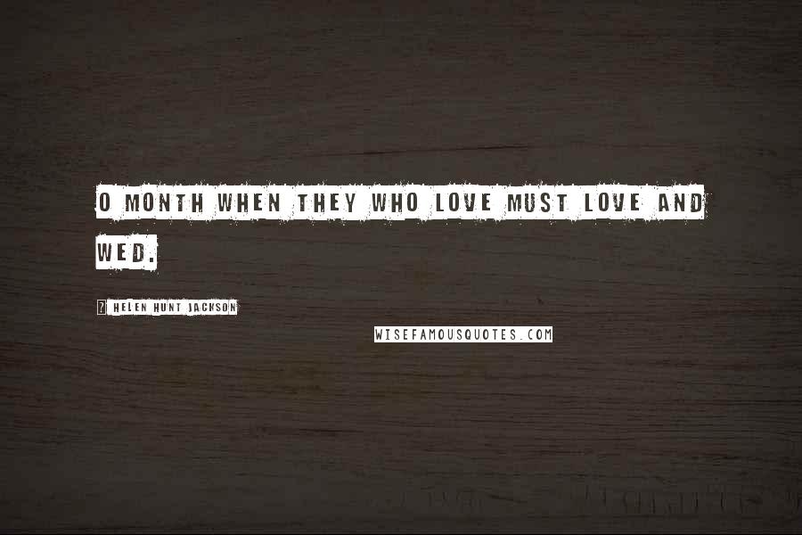 Helen Hunt Jackson Quotes: O month when they who love must love and wed.