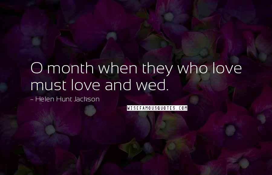 Helen Hunt Jackson Quotes: O month when they who love must love and wed.