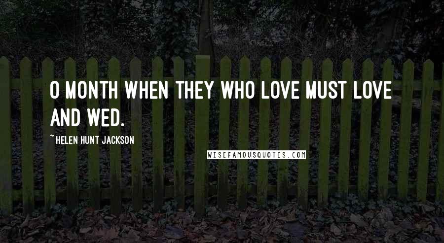 Helen Hunt Jackson Quotes: O month when they who love must love and wed.