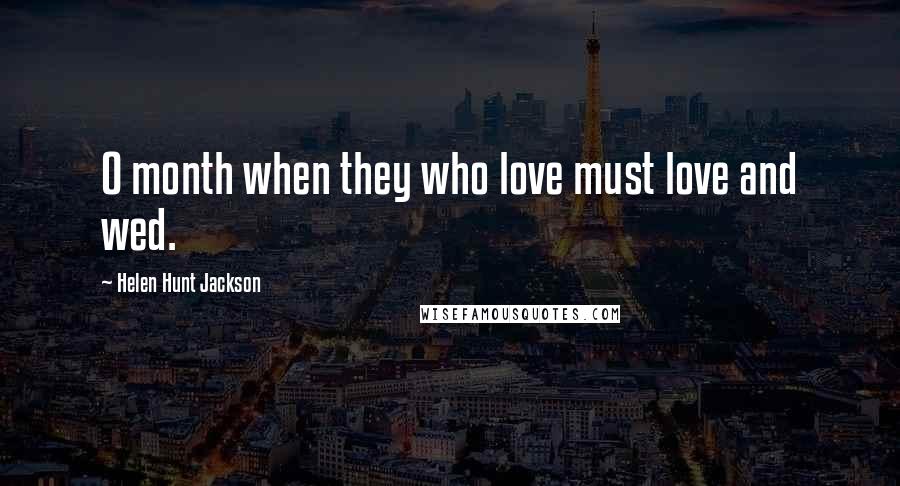 Helen Hunt Jackson Quotes: O month when they who love must love and wed.