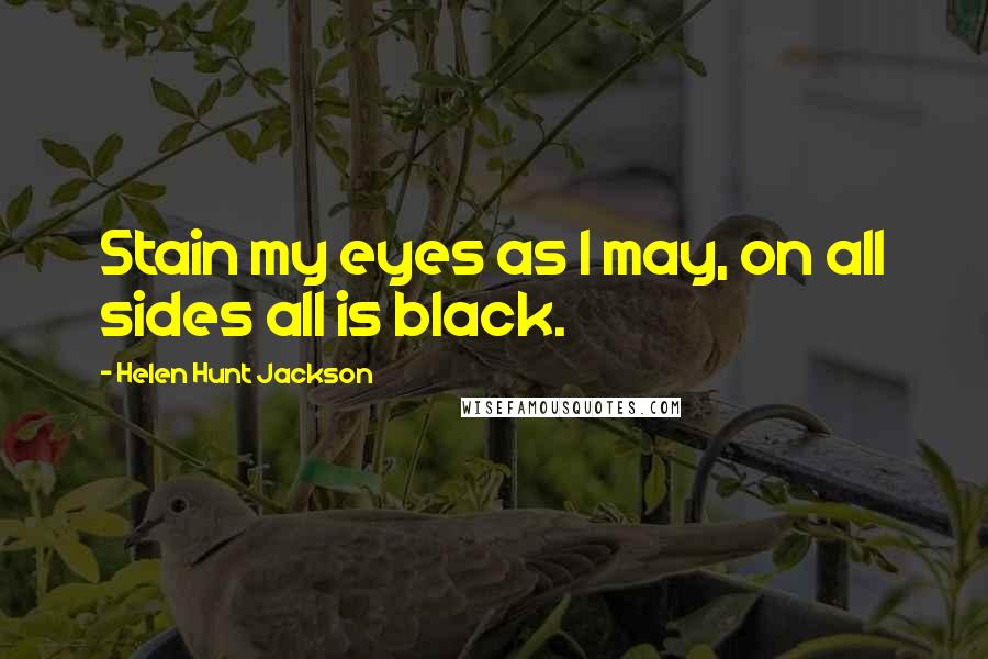 Helen Hunt Jackson Quotes: Stain my eyes as I may, on all sides all is black.