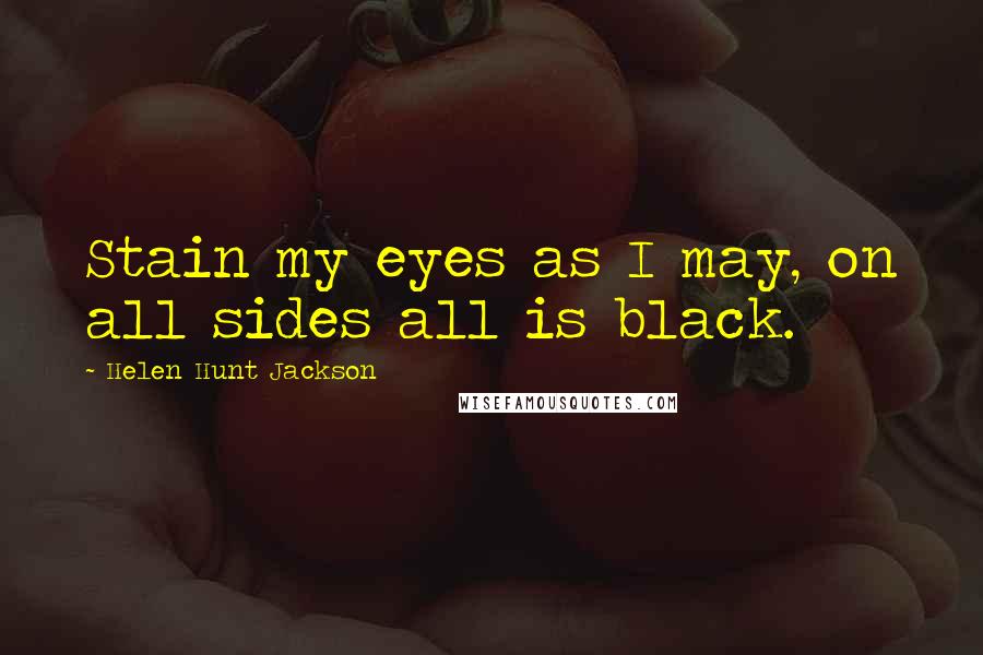 Helen Hunt Jackson Quotes: Stain my eyes as I may, on all sides all is black.