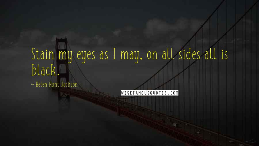 Helen Hunt Jackson Quotes: Stain my eyes as I may, on all sides all is black.