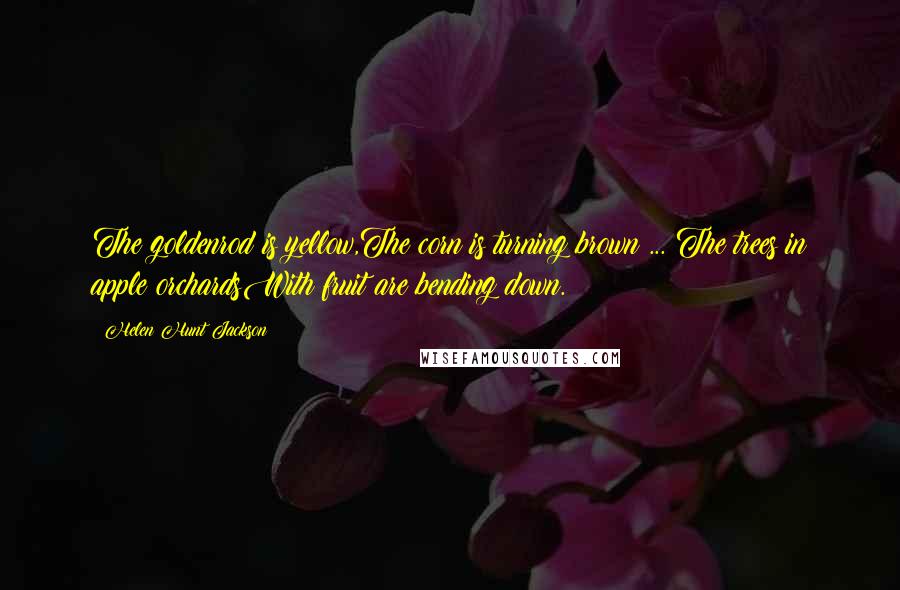 Helen Hunt Jackson Quotes: The goldenrod is yellow,The corn is turning brown ... The trees in apple orchardsWith fruit are bending down.