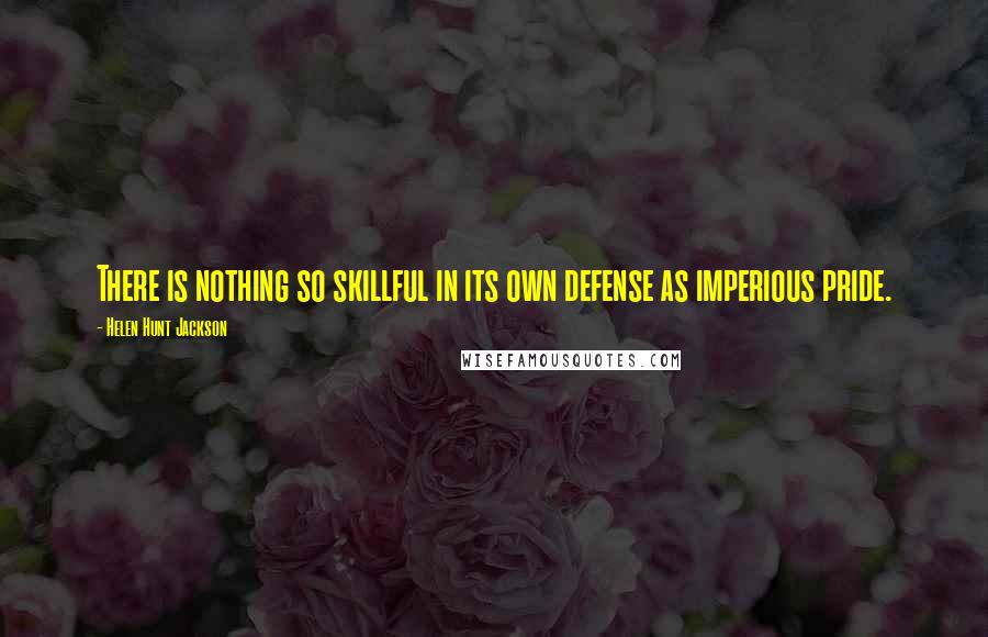 Helen Hunt Jackson Quotes: There is nothing so skillful in its own defense as imperious pride.