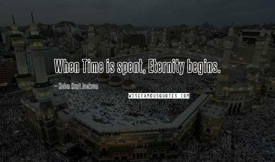 Helen Hunt Jackson Quotes: When Time is spent, Eternity begins.