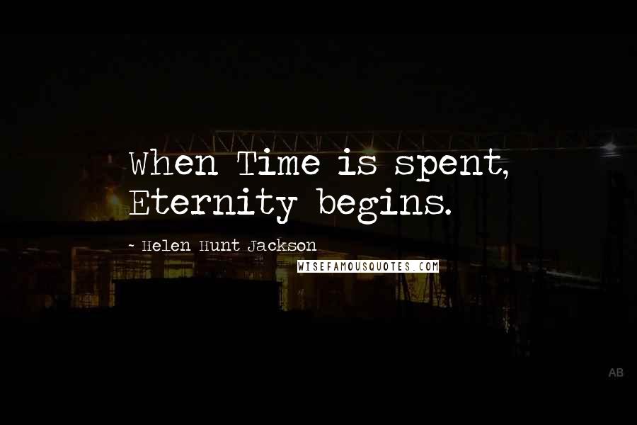 Helen Hunt Jackson Quotes: When Time is spent, Eternity begins.