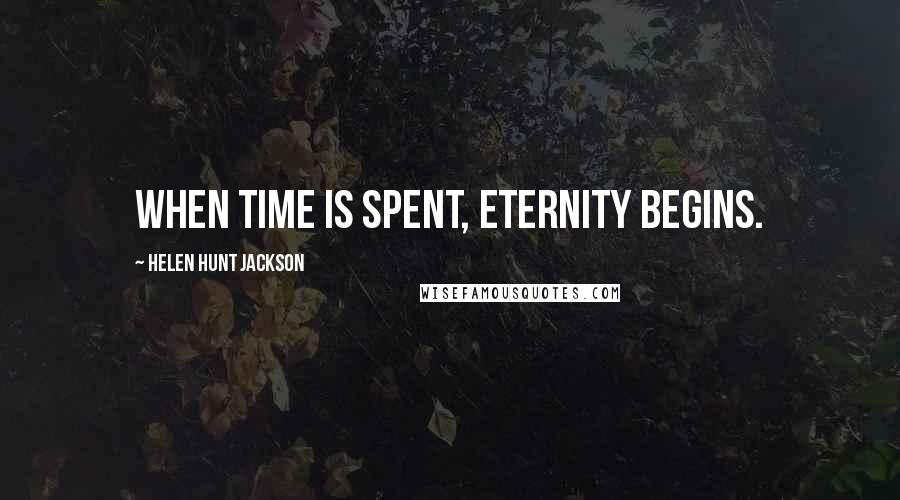 Helen Hunt Jackson Quotes: When Time is spent, Eternity begins.