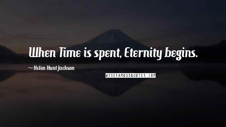 Helen Hunt Jackson Quotes: When Time is spent, Eternity begins.