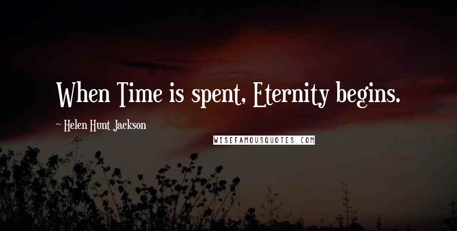 Helen Hunt Jackson Quotes: When Time is spent, Eternity begins.