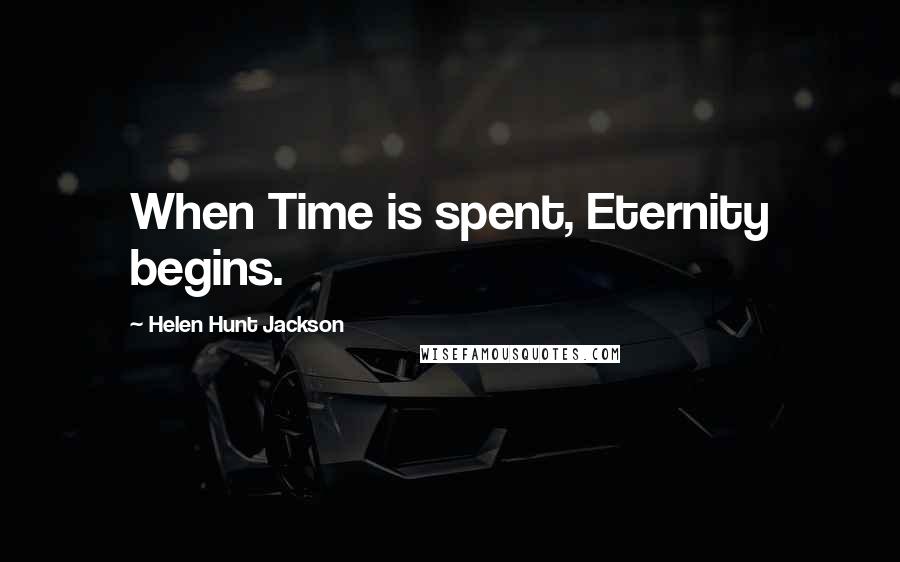 Helen Hunt Jackson Quotes: When Time is spent, Eternity begins.