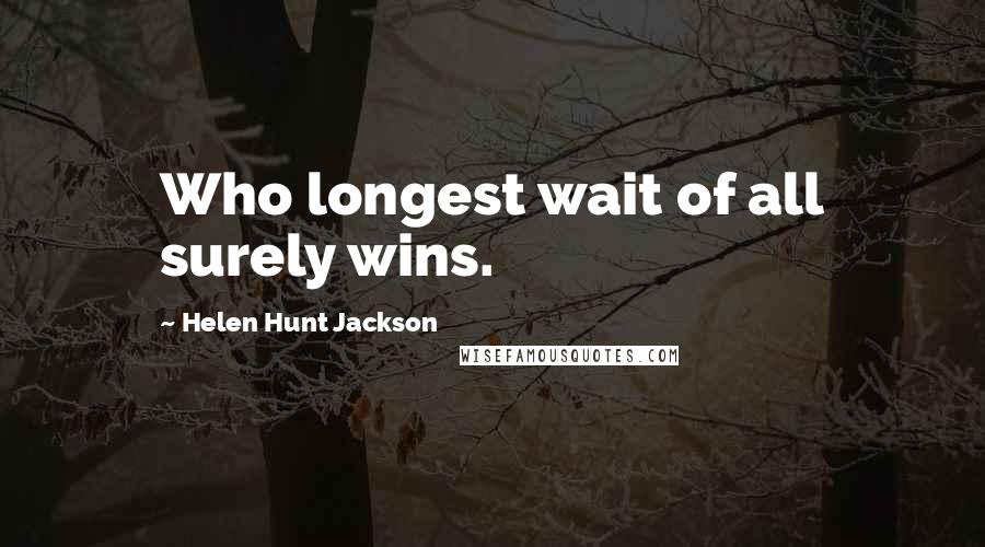 Helen Hunt Jackson Quotes: Who longest wait of all surely wins.