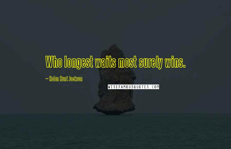 Helen Hunt Jackson Quotes: Who longest waits most surely wins.