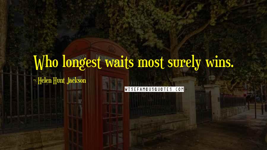 Helen Hunt Jackson Quotes: Who longest waits most surely wins.