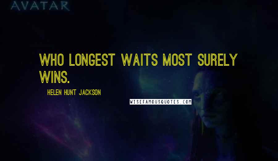 Helen Hunt Jackson Quotes: Who longest waits most surely wins.