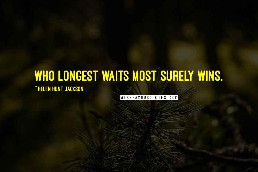 Helen Hunt Jackson Quotes: Who longest waits most surely wins.