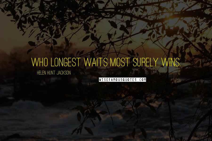 Helen Hunt Jackson Quotes: Who longest waits most surely wins.