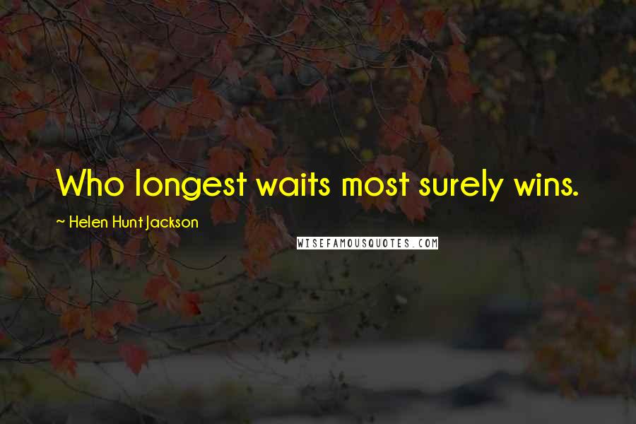 Helen Hunt Jackson Quotes: Who longest waits most surely wins.