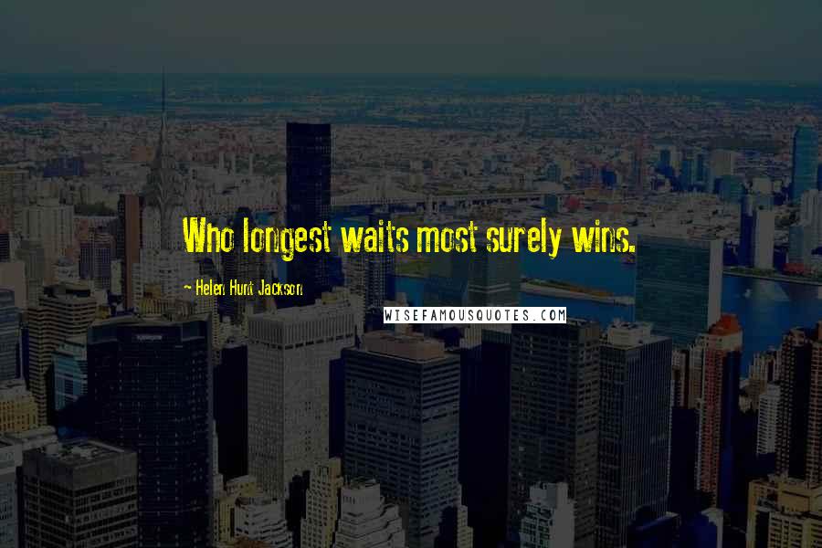 Helen Hunt Jackson Quotes: Who longest waits most surely wins.