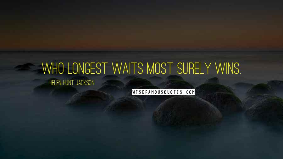 Helen Hunt Jackson Quotes: Who longest waits most surely wins.