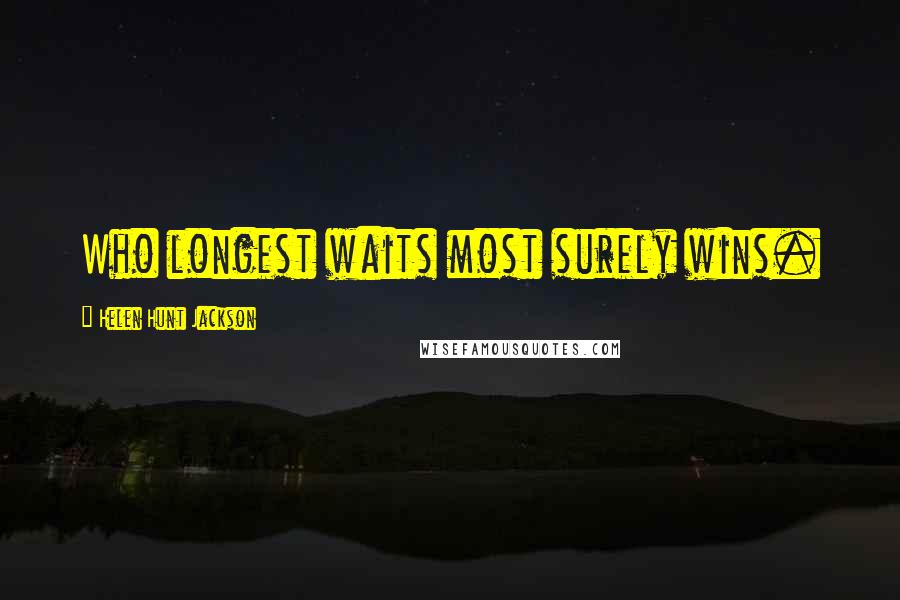 Helen Hunt Jackson Quotes: Who longest waits most surely wins.