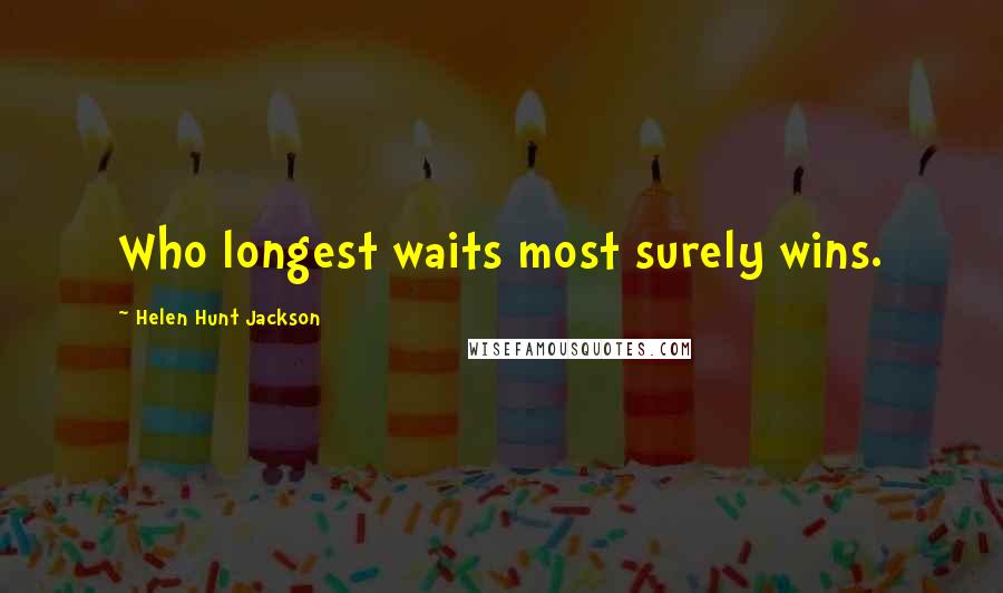 Helen Hunt Jackson Quotes: Who longest waits most surely wins.