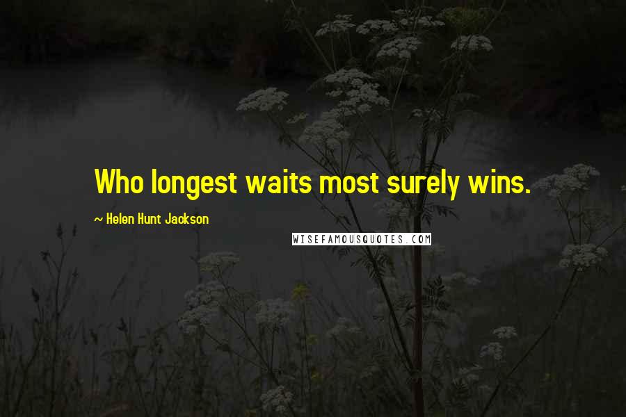 Helen Hunt Jackson Quotes: Who longest waits most surely wins.